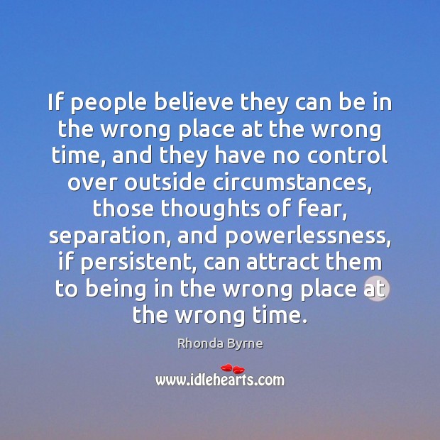 If people believe they can be in the wrong place at the Rhonda Byrne Picture Quote
