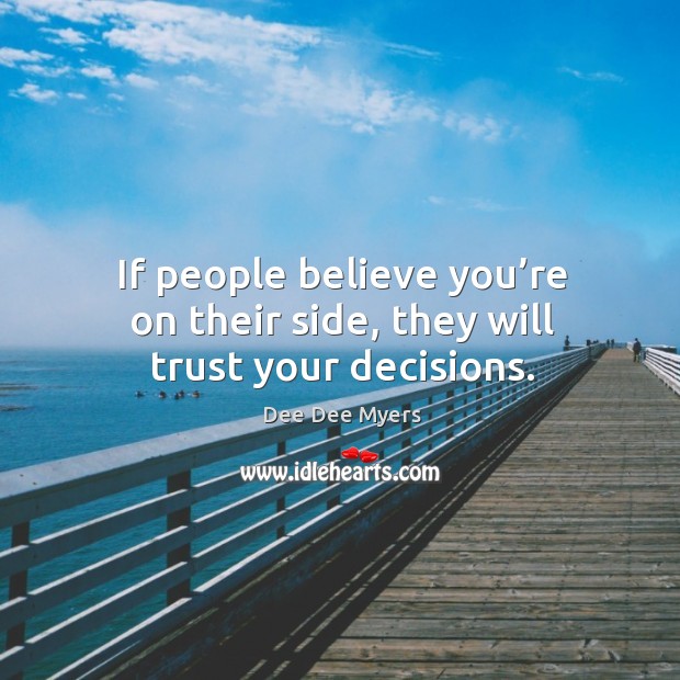 If people believe you’re on their side, they will trust your decisions. Dee Dee Myers Picture Quote