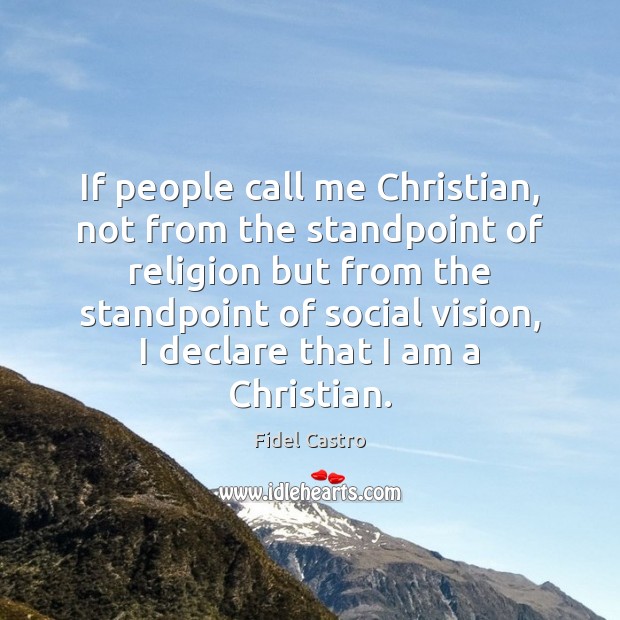 If people call me Christian, not from the standpoint of religion but Fidel Castro Picture Quote