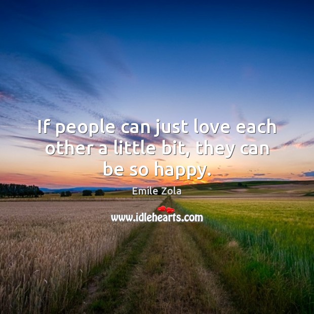 If people can just love each other a little bit, they can be so happy. Emile Zola Picture Quote
