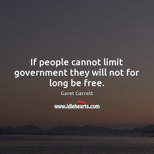 If people cannot limit government they will not for long be free. Garet Garrett Picture Quote