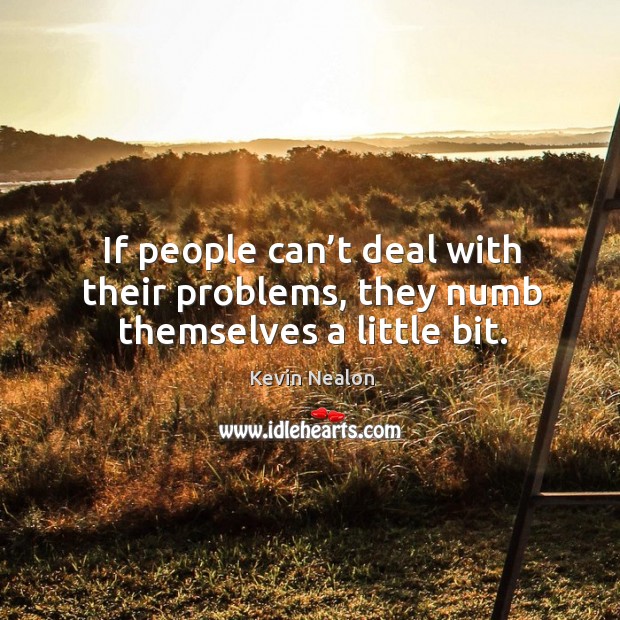 If people can’t deal with their problems, they numb themselves a little bit. Kevin Nealon Picture Quote