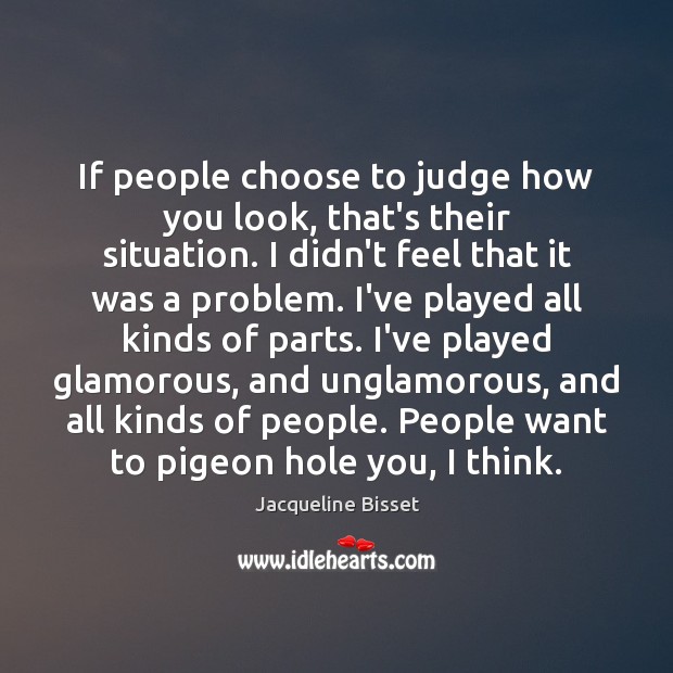 If people choose to judge how you look, that’s their situation. I Jacqueline Bisset Picture Quote
