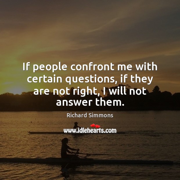 If people confront me with certain questions, if they are not right, Richard Simmons Picture Quote