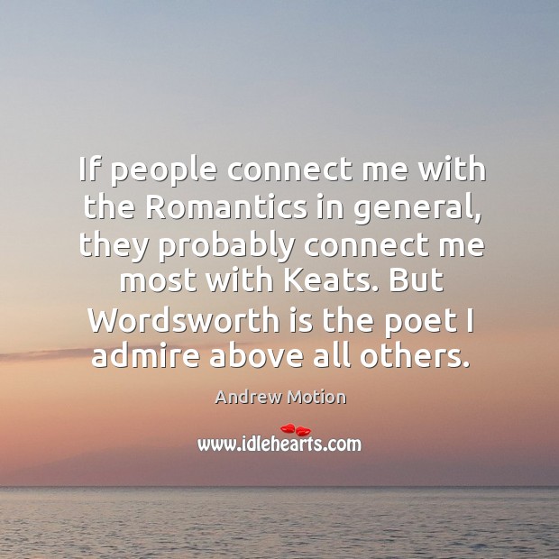 If people connect me with the romantics in general, they probably connect me most with keats. Andrew Motion Picture Quote