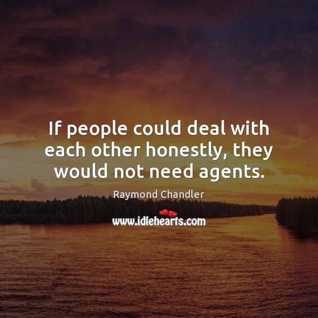 If people could deal with each other honestly, they would not need agents. Raymond Chandler Picture Quote