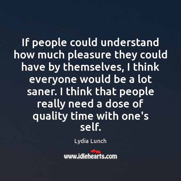 If people could understand how much pleasure they could have by themselves, Lydia Lunch Picture Quote