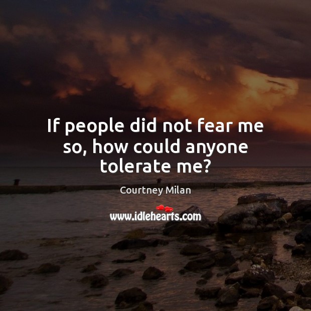 If people did not fear me so, how could anyone tolerate me? Courtney Milan Picture Quote