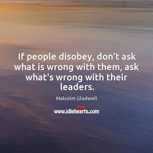 If people disobey, don’t ask what is wrong with them, ask what’s wrong with their leaders. Image