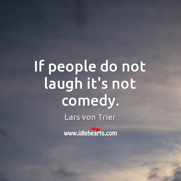 If people do not laugh it’s not comedy. Lars von Trier Picture Quote