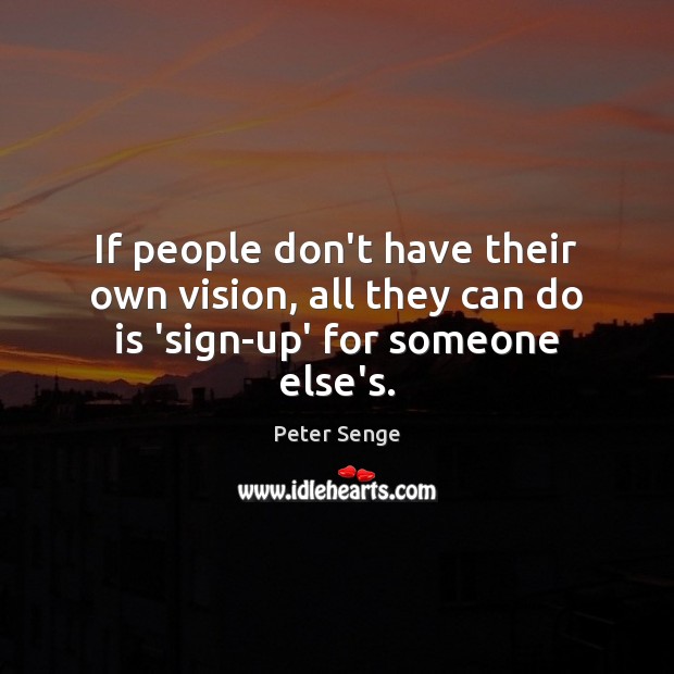 If people don’t have their own vision, all they can do is ‘sign-up’ for someone else’s. Peter Senge Picture Quote