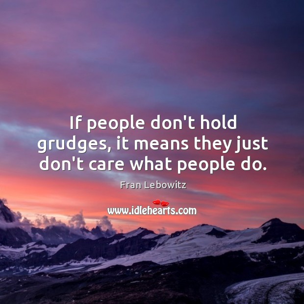 If people don’t hold grudges, it means they just don’t care what people do. Image