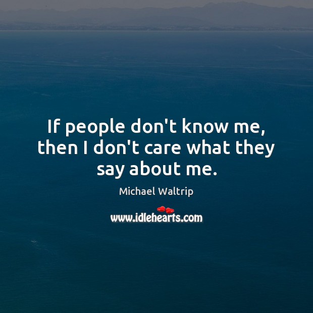 If people don’t know me, then I don’t care what they say about me. I Don’t Care Quotes Image