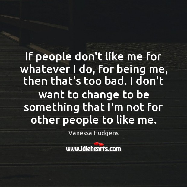 If people don’t like me for whatever I do, for being me, Vanessa Hudgens Picture Quote