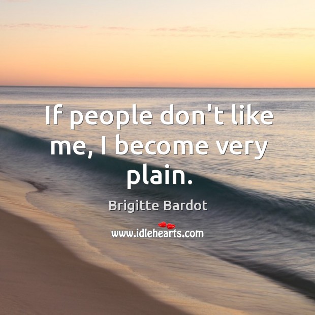 If people don’t like me, I become very plain. Brigitte Bardot Picture Quote