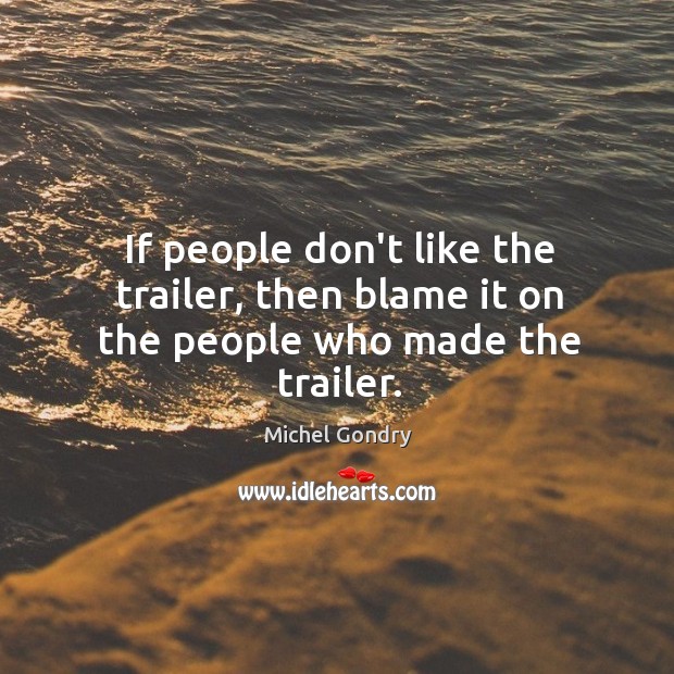 If people don’t like the trailer, then blame it on the people who made the trailer. Michel Gondry Picture Quote