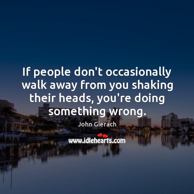 If people don’t occasionally walk away from you shaking their heads, you’re John Gierach Picture Quote