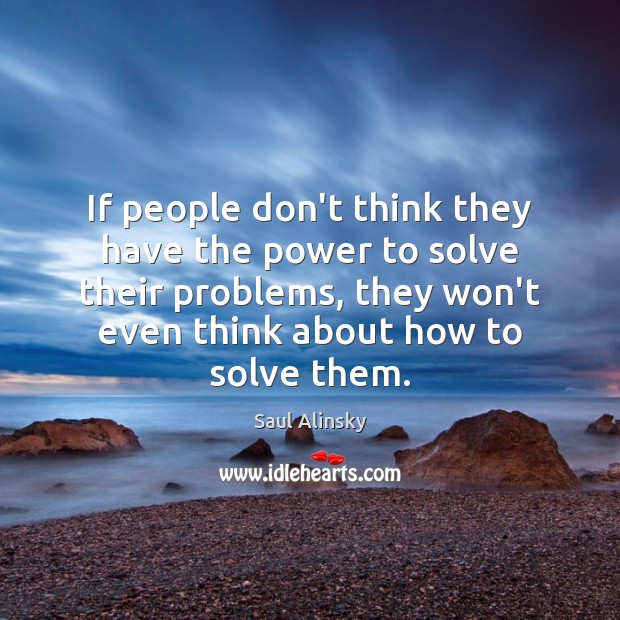 If people don’t think they have the power to solve their problems, Saul Alinsky Picture Quote