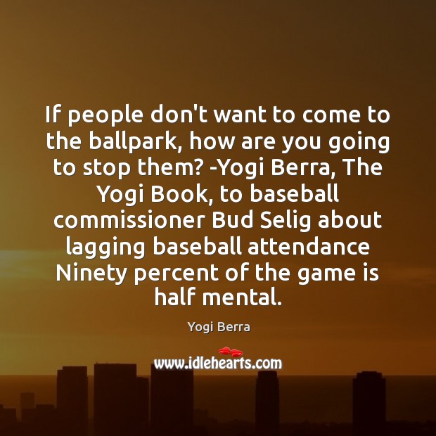 If people don’t want to come to the ballpark, how are you Yogi Berra Picture Quote