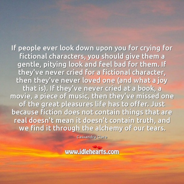 If people ever look down upon you for crying for fictional characters, Cassandra Clare Picture Quote