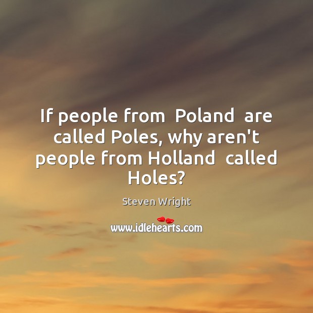 If people from  Poland  are called Poles, why aren’t people from Holland  called Holes? Image