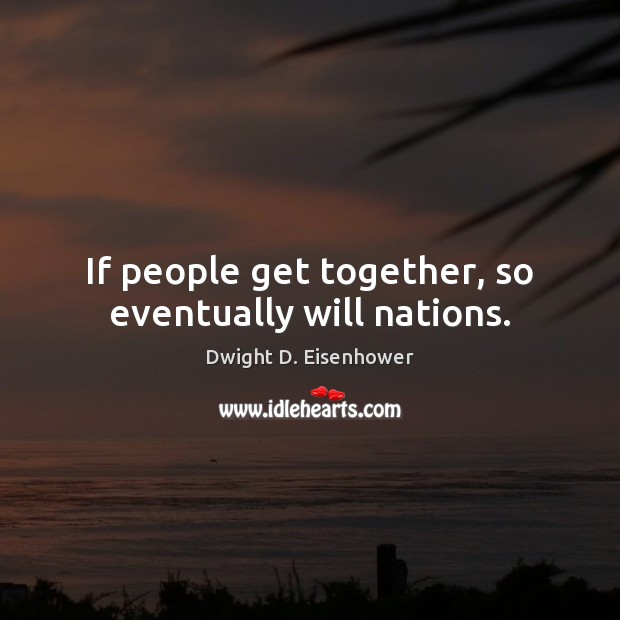 If people get together, so eventually will nations. Dwight D. Eisenhower Picture Quote