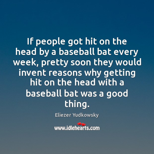 If people got hit on the head by a baseball bat every Eliezer Yudkowsky Picture Quote