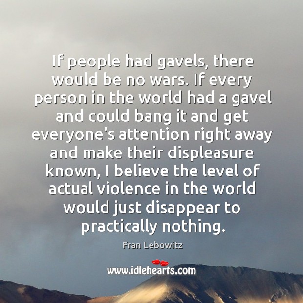 If people had gavels, there would be no wars. If every person Image