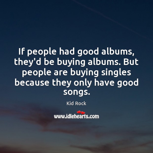 If people had good albums, they’d be buying albums. But people are Kid Rock Picture Quote