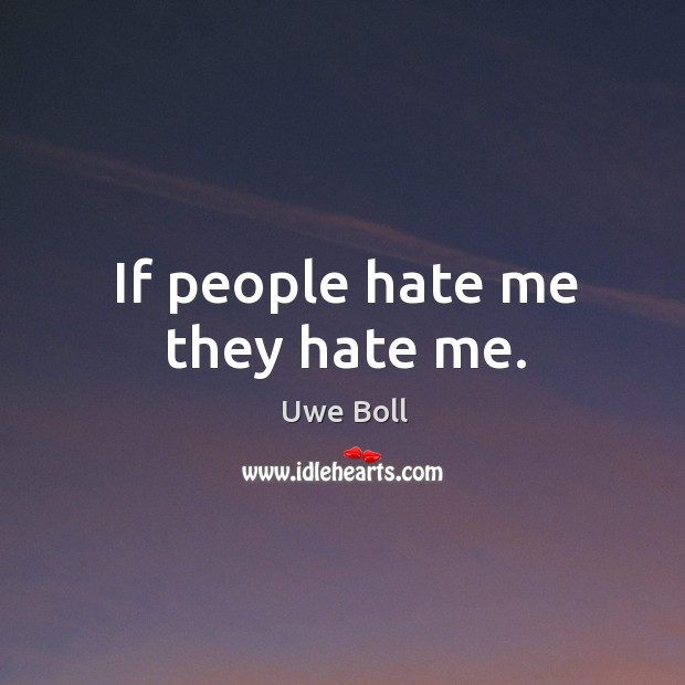 If people hate me they hate me. Uwe Boll Picture Quote