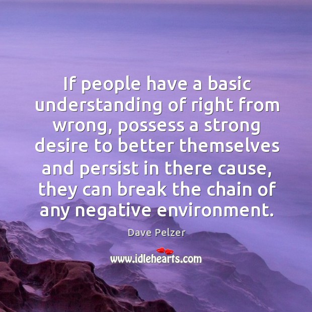 If people have a basic understanding of right from wrong, possess a strong desire to better Dave Pelzer Picture Quote