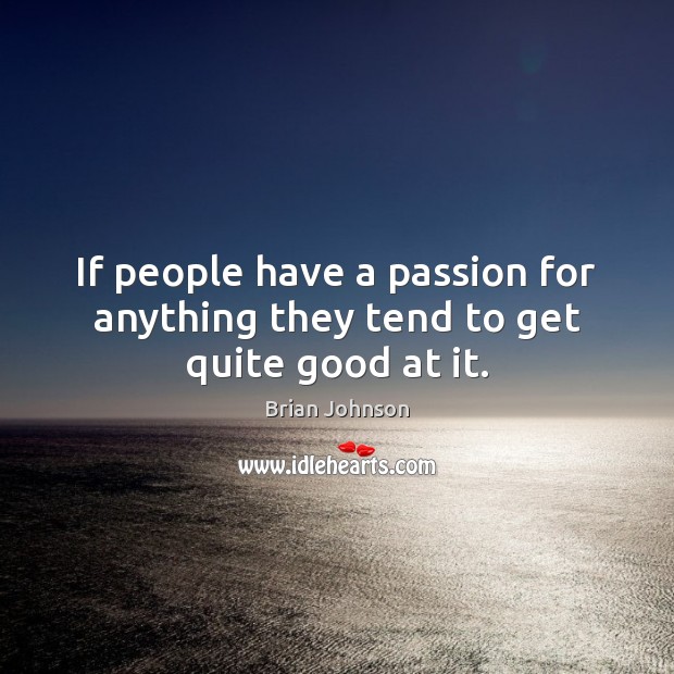 If people have a passion for anything they tend to get quite good at it. Image