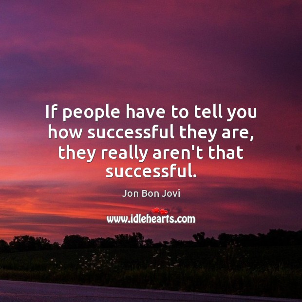 If people have to tell you how successful they are, they really aren’t that successful. Jon Bon Jovi Picture Quote
