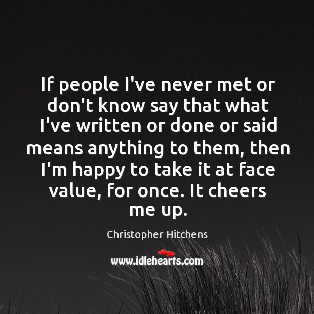 If people I’ve never met or don’t know say that what I’ve Christopher Hitchens Picture Quote