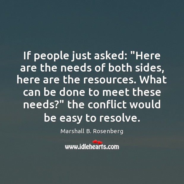 If people just asked: “Here are the needs of both sides, here Marshall B. Rosenberg Picture Quote