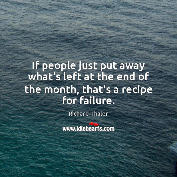 If people just put away what’s left at the end of the month, that’s a recipe for failure. Richard Thaler Picture Quote