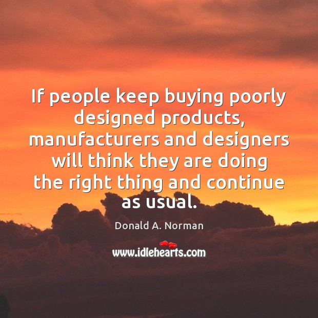 If people keep buying poorly designed products, manufacturers and designers will think Donald A. Norman Picture Quote