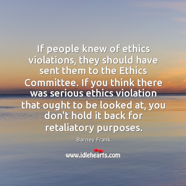 If people knew of ethics violations, they should have sent them to Barney Frank Picture Quote