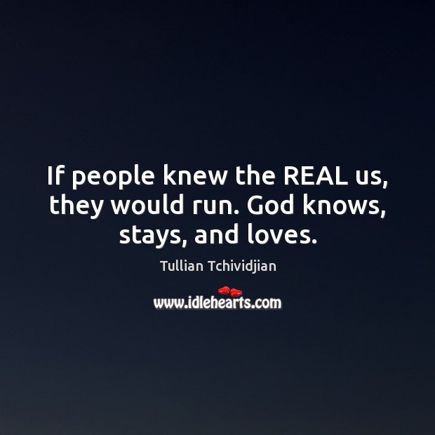 If people knew the REAL us, they would run. God knows, stays, and loves. Tullian Tchividjian Picture Quote