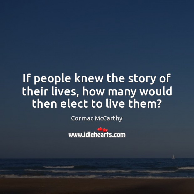 If people knew the story of their lives, how many would then elect to live them? Cormac McCarthy Picture Quote