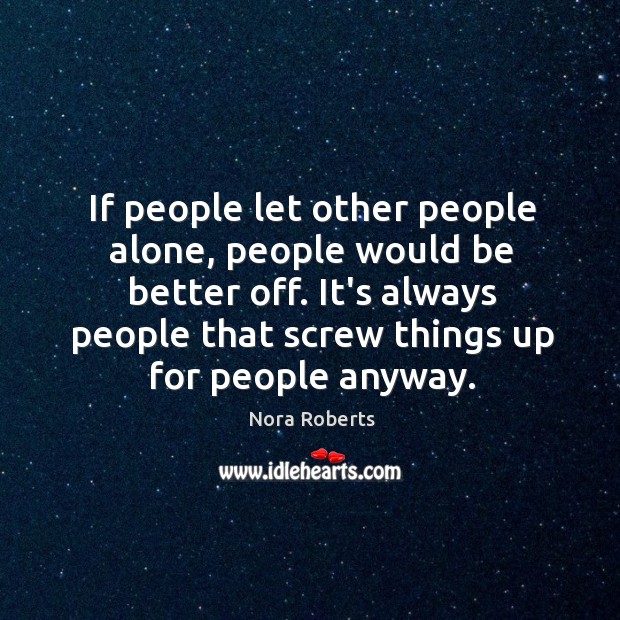 If people let other people alone, people would be better off. It’s Nora Roberts Picture Quote