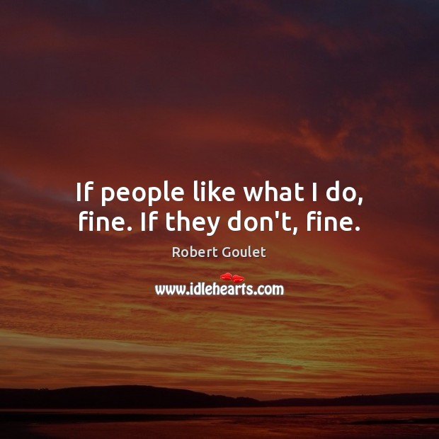 If people like what I do, fine. If they don’t, fine. Robert Goulet Picture Quote
