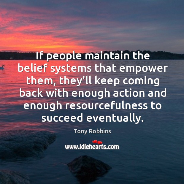 If people maintain the belief systems that empower them, they’ll keep coming Tony Robbins Picture Quote