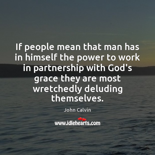If people mean that man has in himself the power to work John Calvin Picture Quote
