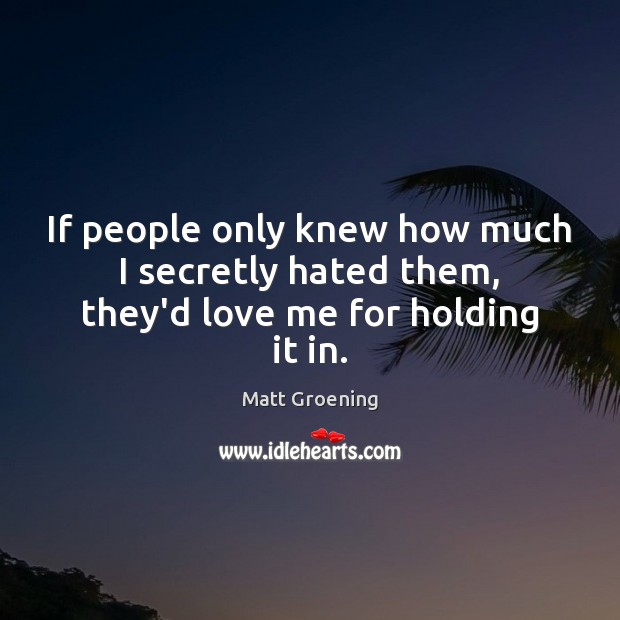 If people only knew how much I secretly hated them, they’d love me for holding it in. Love Me Quotes Image