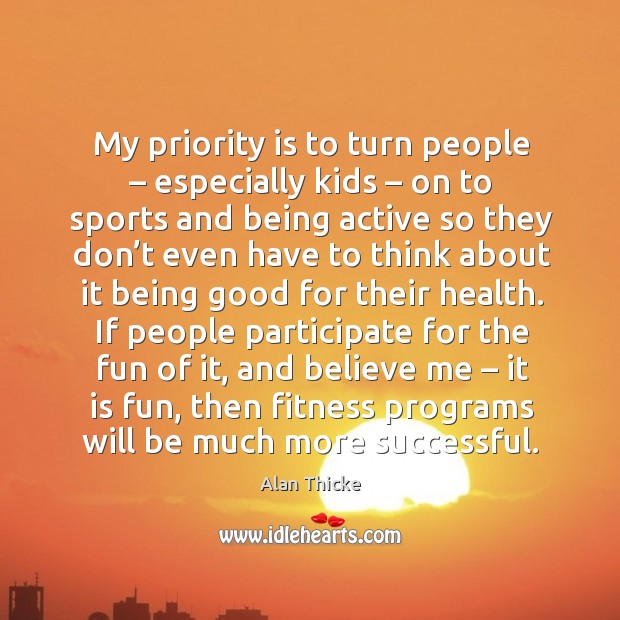 If people participate for the fun of it, and believe me – it is fun, then fitness programs will be much more successful. Fitness Quotes Image
