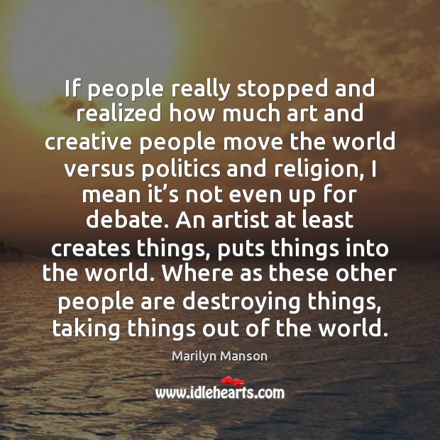 If people really stopped and realized how much art and creative people Marilyn Manson Picture Quote