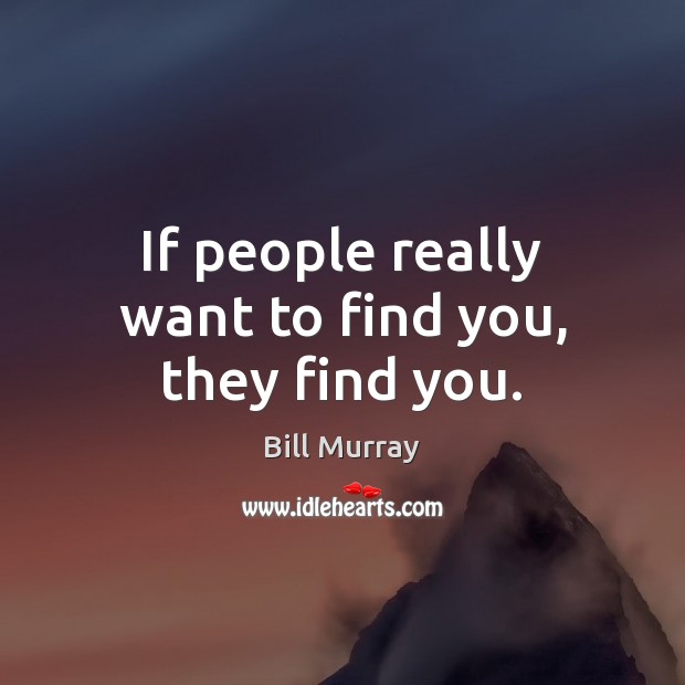 If people really want to find you, they find you. Image