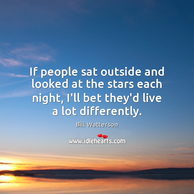 If people sat outside and looked at the stars each night, I’ll Bill Watterson Picture Quote