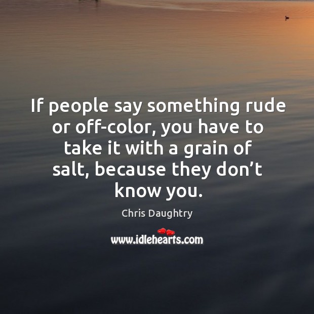 If people say something rude or off-color, you have to take it with a grain of salt Image